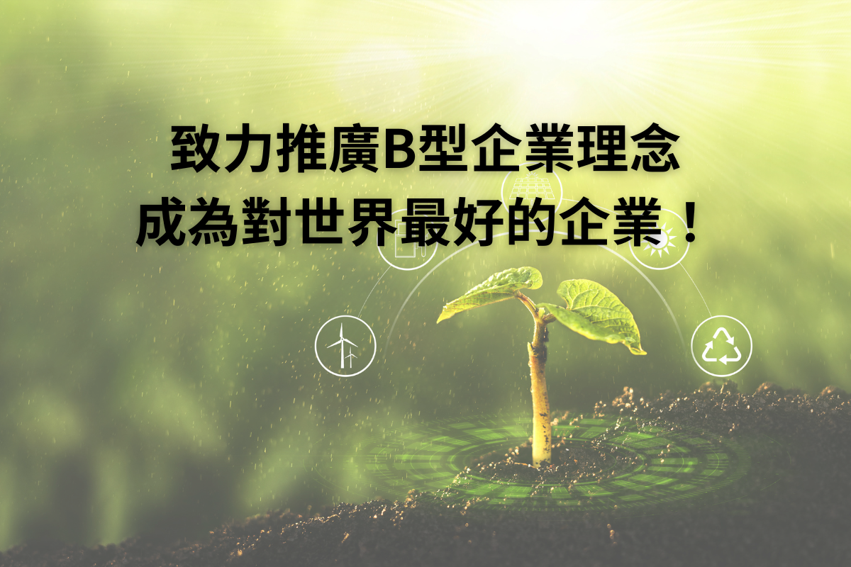 致力推廣B型企業理念，強化企業永續發展，成為對世界最好的企業！